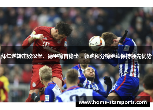 拜仁逆转击败汉堡，德甲榜首稳坐，领跑积分榜继续保持领先优势
