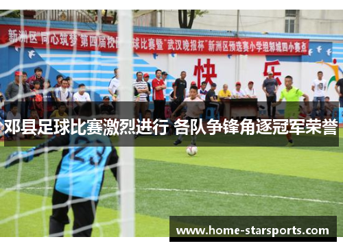 邓县足球比赛激烈进行 各队争锋角逐冠军荣誉