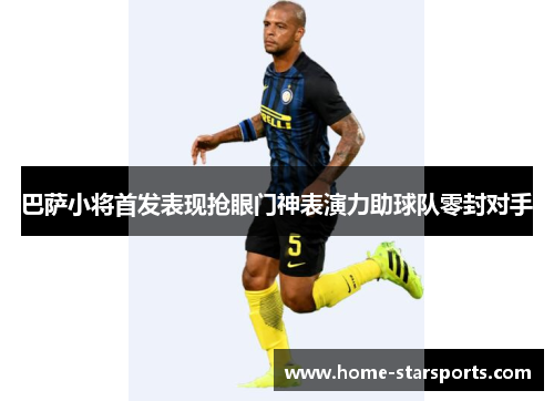 巴萨小将首发表现抢眼门神表演力助球队零封对手