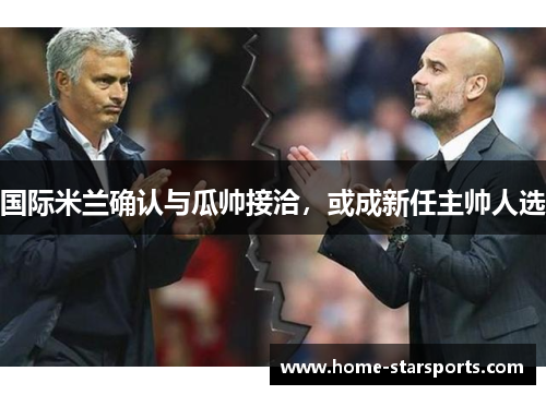 国际米兰确认与瓜帅接洽，或成新任主帅人选