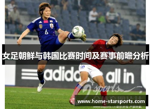 女足朝鲜与韩国比赛时间及赛事前瞻分析
