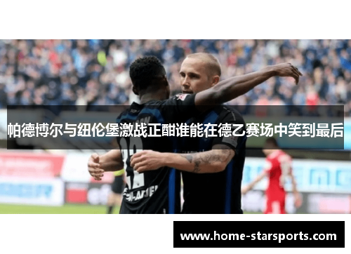 帕德博尔与纽伦堡激战正酣谁能在德乙赛场中笑到最后
