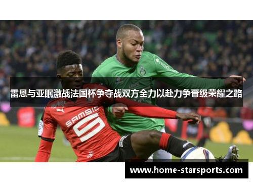 雷恩与亚眠激战法国杯争夺战双方全力以赴力争晋级荣耀之路