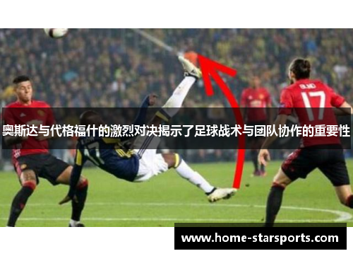 奥斯达与代格福什的激烈对决揭示了足球战术与团队协作的重要性